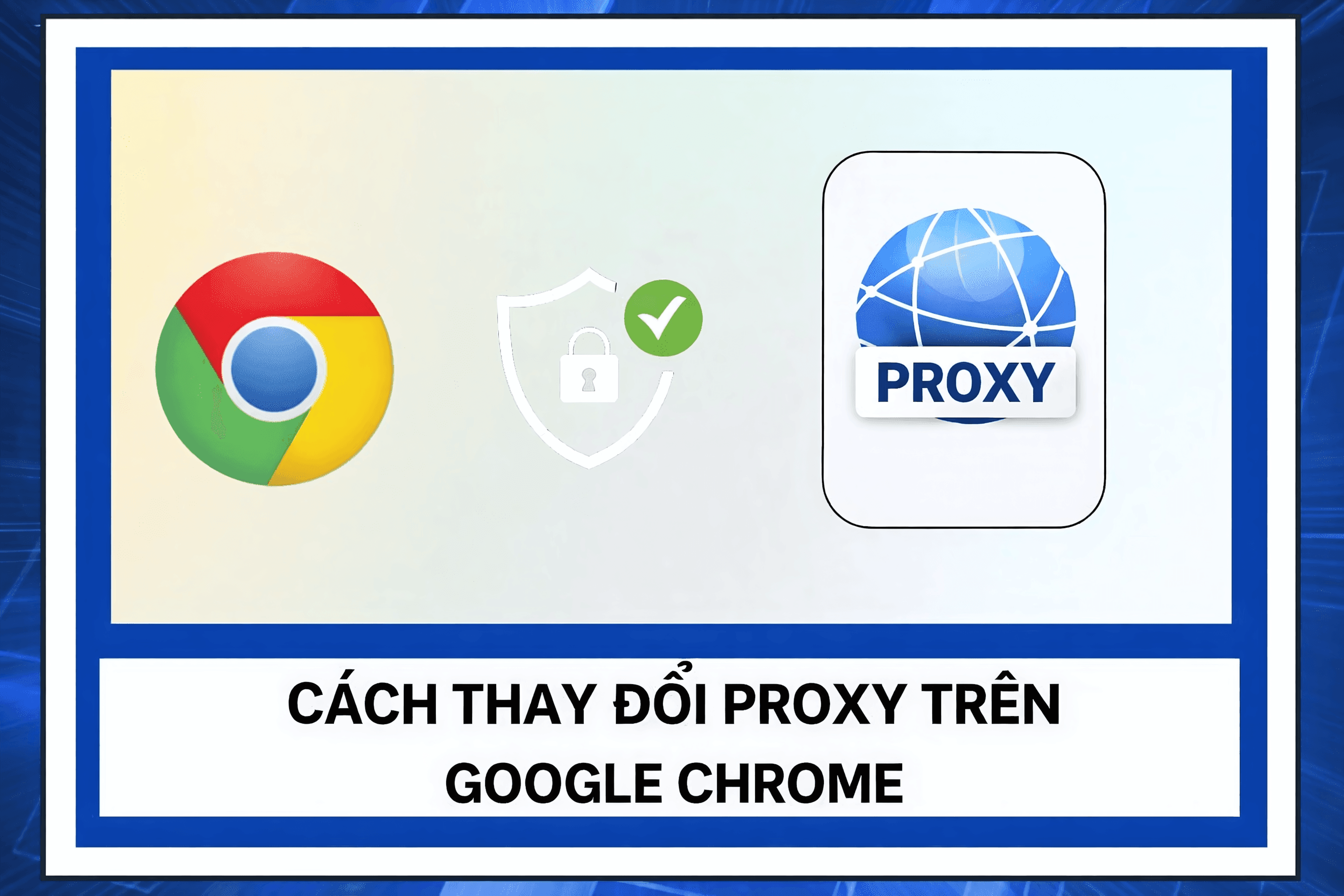 Cách sử dụng proxy trên trình duyệt Chrome