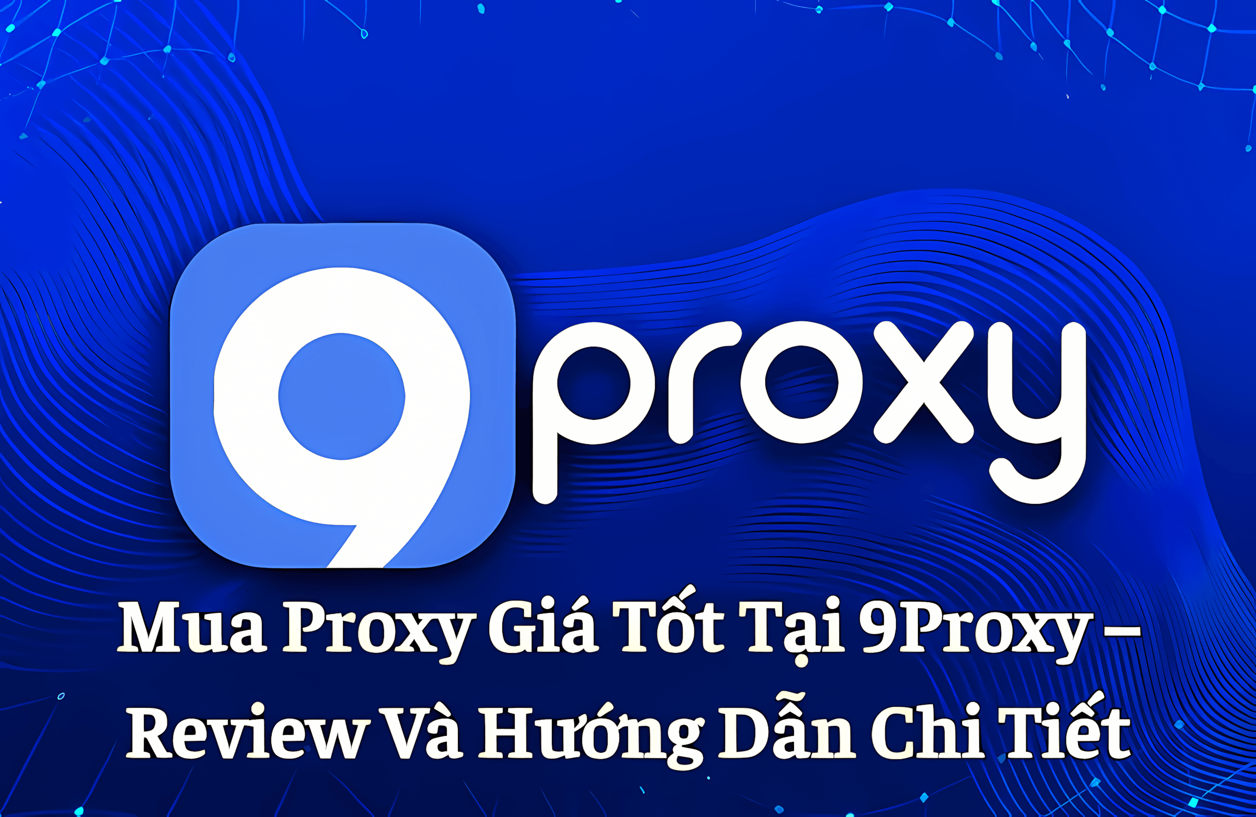 Mua Proxy Giá Tốt Tại 9Proxy – Review Và Hướng Dẫn Sử Dụng Chi Tiết