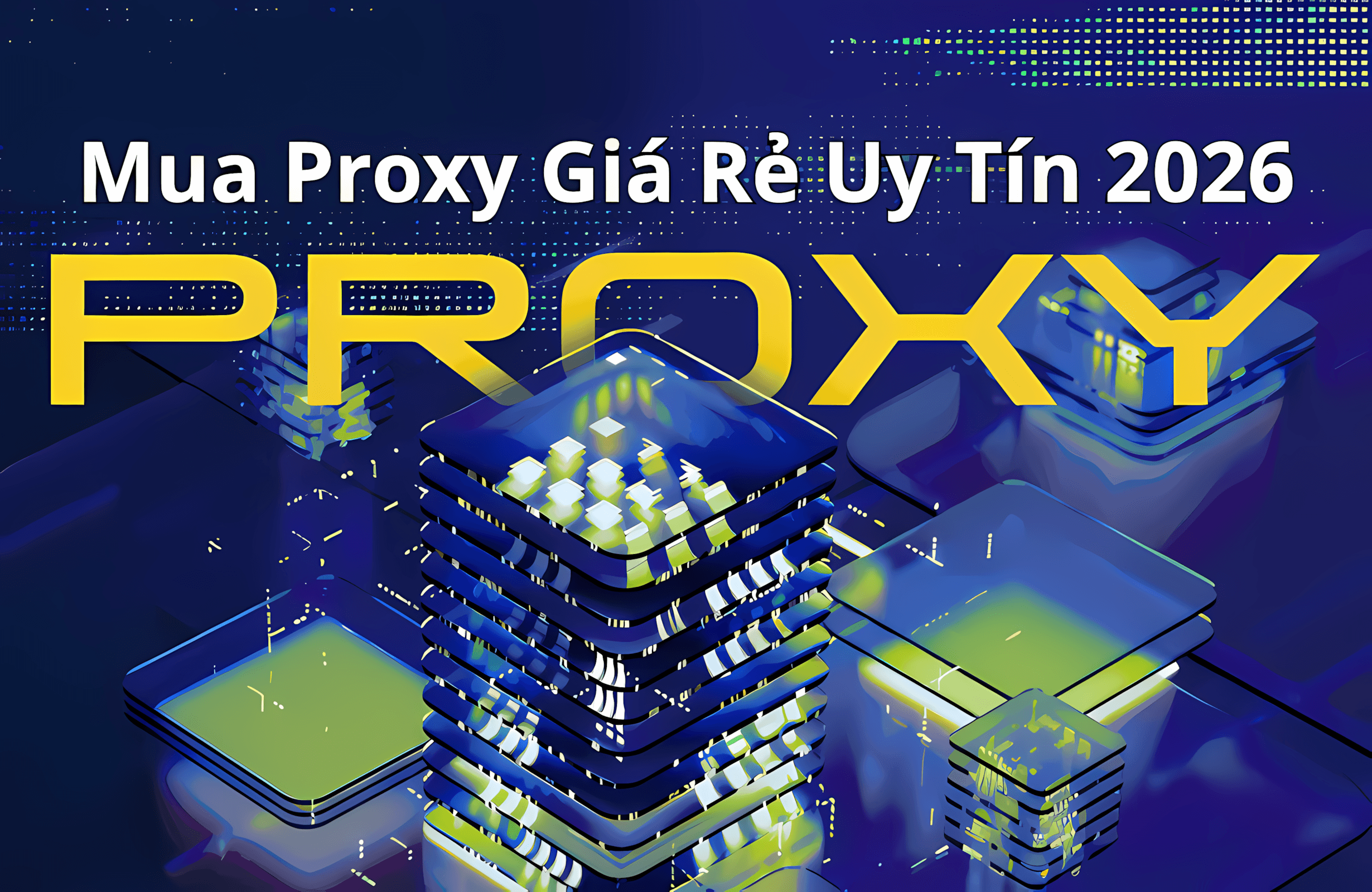 Mua Proxy Giá Rẻ, Proxy Việt Nam, US, SOCKS5 Uy Tín 2026